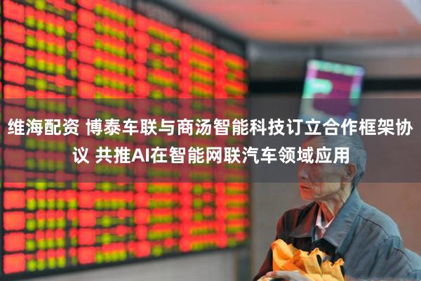 维海配资 博泰车联与商汤智能科技订立合作框架协议 共推AI在智能网联汽车领域应用