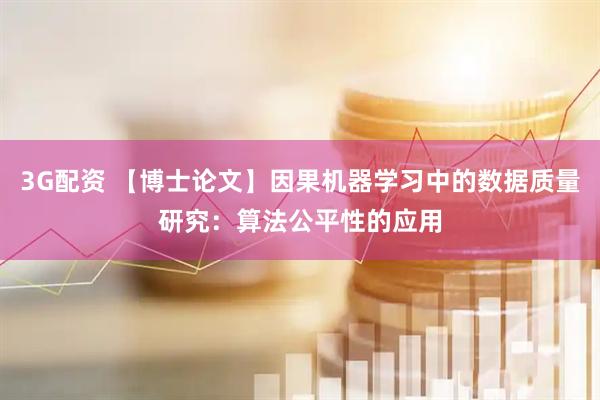 3G配资 【博士论文】因果机器学习中的数据质量研究：算法公平性的应用