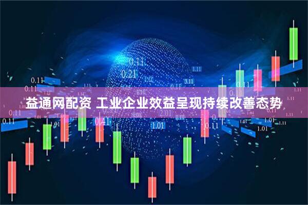 益通网配资 工业企业效益呈现持续改善态势