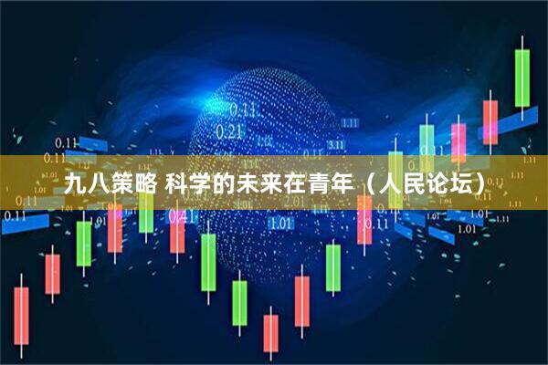 九八策略 科学的未来在青年（人民论坛）